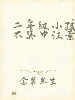 二年级小孩上课不集中注意力怎么训练