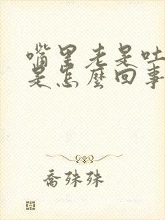 嘴里老是吐白痰是怎么回事