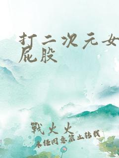 打二次元女生光屁股