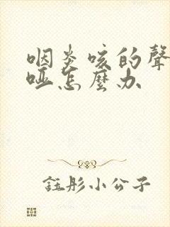 咽炎咳的声音嘶哑怎么办