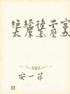 绝经后子宫内膜太厚怎么办