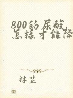 800的尿酸,怎样才能降下来