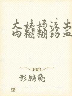 大姨妈流出一坨肉糊糊的血块