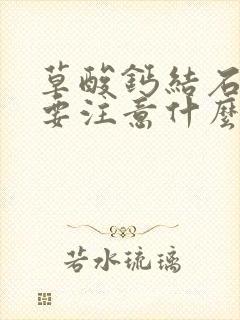 草酸钙结石饮食要注意什么