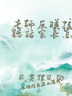 老师反映孩子不听话家长怎么回复