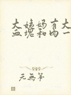 大姨妈有大量的血块和肉一样