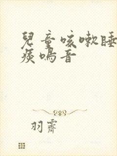 儿童咳嗽睡觉有痰鸣音