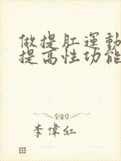 做提肛运动可以提高性功能吗