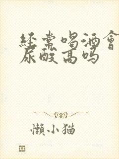 经常喝酒会导致尿酸高吗