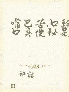 嘴巴苦,口干,口臭便秘是什么原因