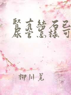 肾有结石已到输尿管怎样可以快速排出