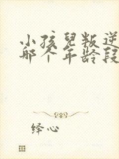 小孩儿叛逆期在哪个年龄段