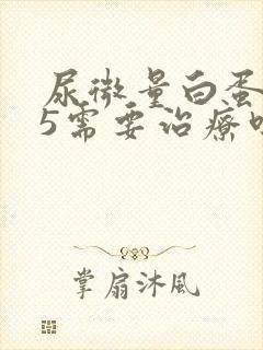 尿微量白蛋白35需要治疗吗