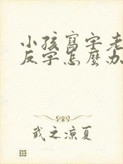 小孩写字老是写反字怎么办