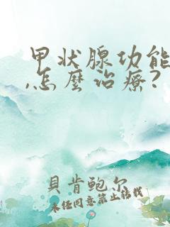 甲状腺功能减退,怎么治疗?