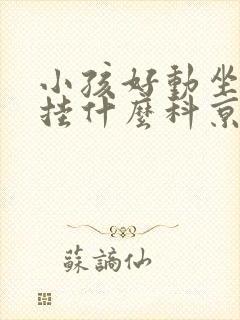 小孩好动坐不住挂什么科京城