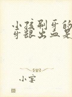 小孩刷牙的时候牙龈出血是怎么回事