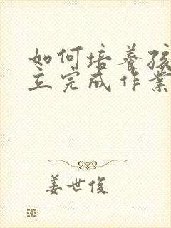 如何培养孩子独立完成作业的能力