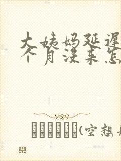 大姨妈延迟快1个月没来怎么办