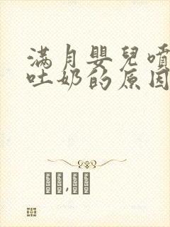 满月婴儿喷射性吐奶的原因