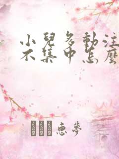 小儿多动注意力不集中怎么解决