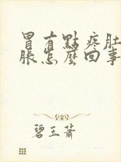 胃有点疼肚子还胀怎么回事