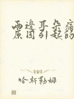 两边耳朵痛什么原因引起的