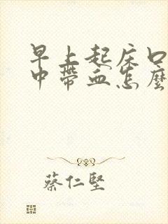 早上起床口苦痰中带血怎么回事