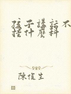 孩子讲话不清楚挂什么科