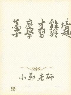 怎么才能培养孩子学习兴趣