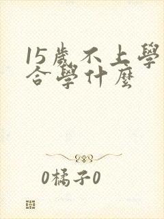 15岁不上学适合学什么