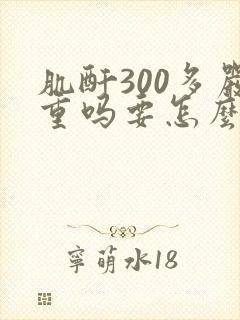 肌酐300多严重吗要怎么治疗