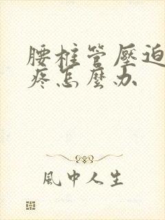 腰椎管压迫神经疼怎么办