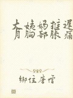 大姨妈推迟半个月胸部胀痛