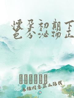 怀孕初期下面黄色分泌物正常吗