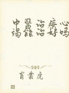 中医治疗心脏衰竭能治好吗