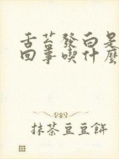 舌苔发白是怎么回事吃什么药好