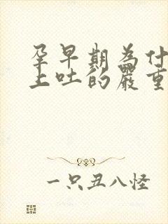 孕早期为什么晚上吐的严重