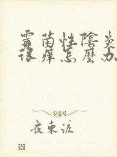 霉菌性阴炎外阴很痒怎么办