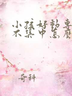 小孩好动专注力不集中怎么办