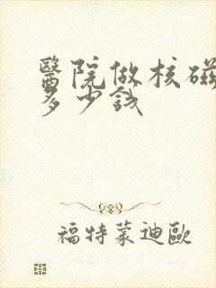 医院做核磁一般多少钱