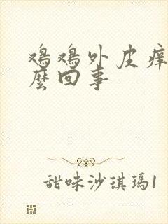 鸡鸡外皮痒是怎么回事