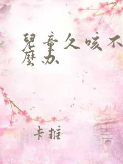 儿童久咳不愈怎么办