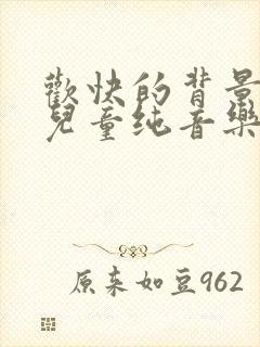 欢快的背景音乐儿童纯音乐