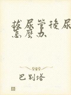 拔尿管后尿不出怎么办