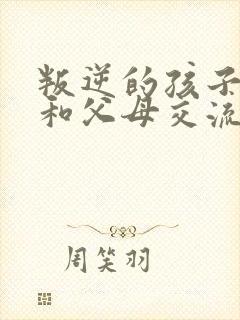 叛逆的孩子拒绝和父母交流怎么办