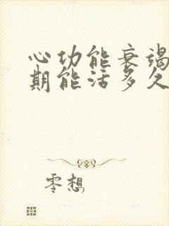 心功能衰竭中晚期能活多久