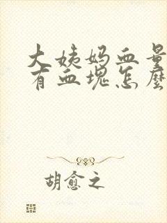 大姨妈血量多还有血块怎么回事