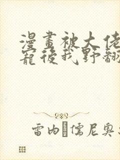 漫画被大佬们团宠后我野翻了