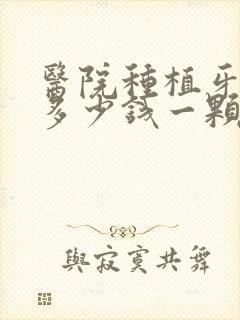 医院种植牙齿花多少钱一颗